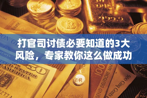 北京打官司讨债必要知道的3大风险，专家教你这么做成功率飙升