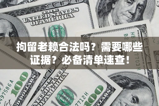 北京拘留老赖合法吗？需要哪些证据？必备清单速查！