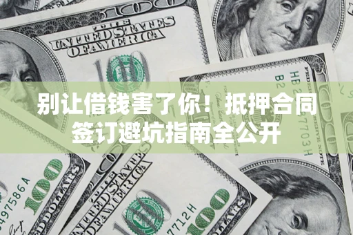 北京别让借钱害了你！抵押合同签订避坑指南全公开