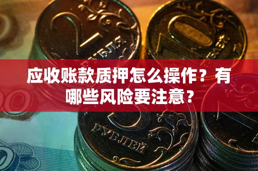 北京应收账款质押怎么操作？有哪些风险要注意？