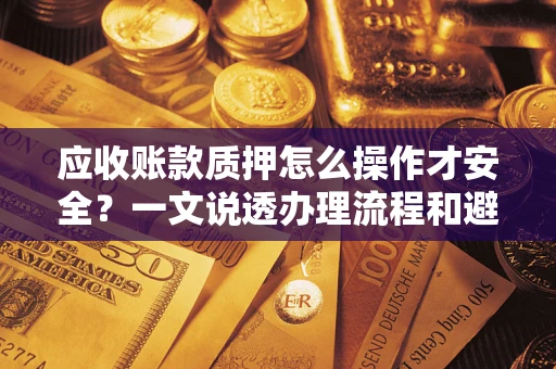 北京应收账款质押怎么操作才安全？一文说透办理流程和避险绝招
