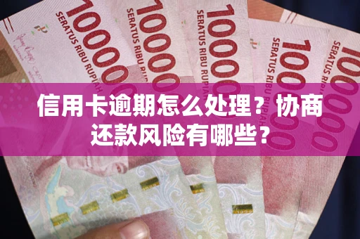 北京信用卡逾期怎么处理？协商还款风险有哪些？